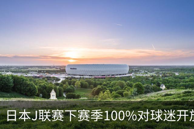 日本J联赛下赛季100%对球迷开放 不允许大声助威